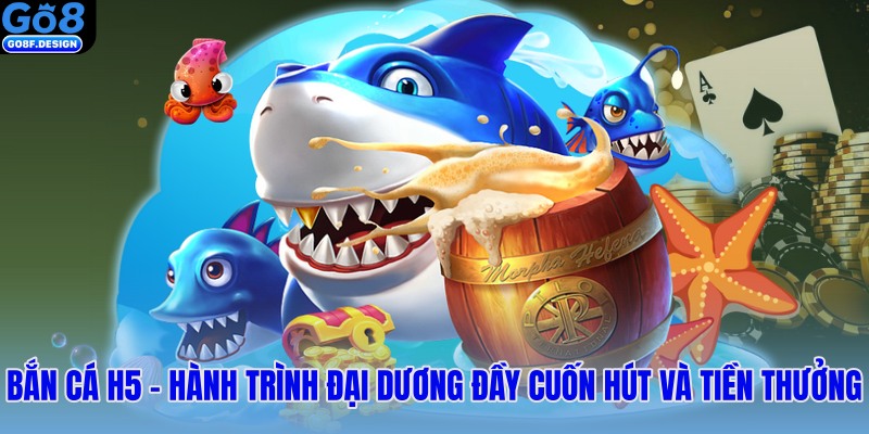 Bắn cá H5 – Hành trình đại dương đầy cuốn hút và tiền thưởng