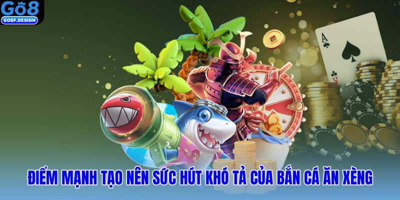 Điểm mạnh tạo nên sức hút khó tả của bắn cá ăn xèng