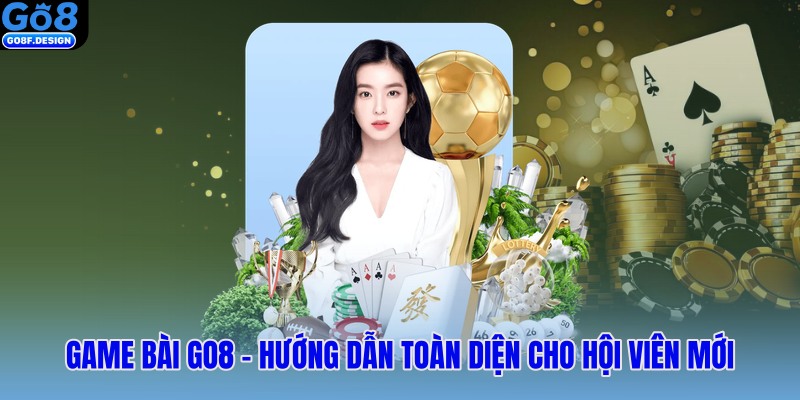 Game bài GO8 – Hướng dẫn toàn diện cho hội viên mới