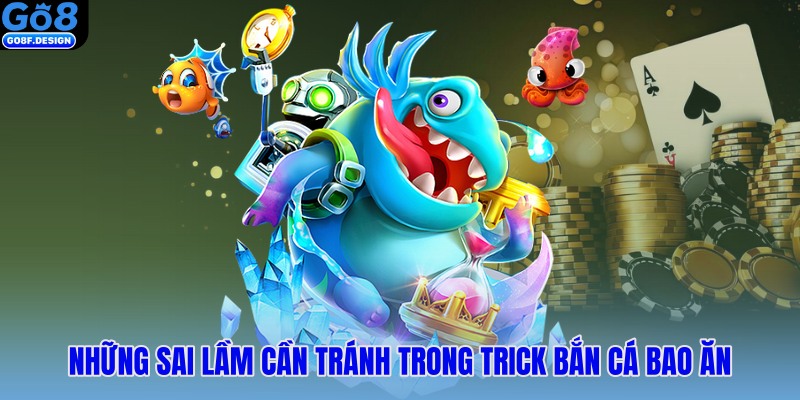 Những sai lầm cần tránh trong trick bắn cá bao ăn