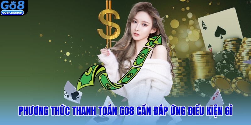 Phương thức thanh toán Go8 cần đáp ứng điều kiện gì