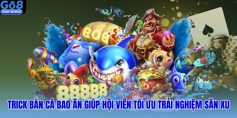 Trick bắn cá bao ăn giúp hội viên tối ưu trải nghiệm săn xu